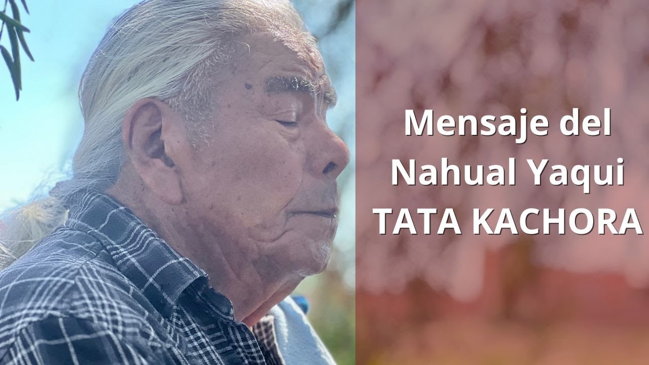 Mensaje del Nahual Yaqui-Maya de 110 años Tata Kachora