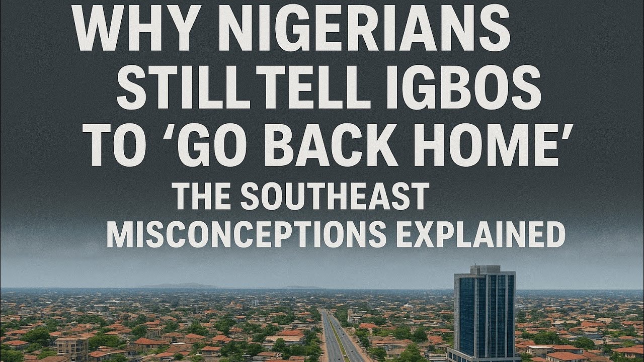 Why Nigerians Still Tell Igbos to &lsquo;Go Back Home&rsquo; &mdash; The Southeast Misconceptions Explained