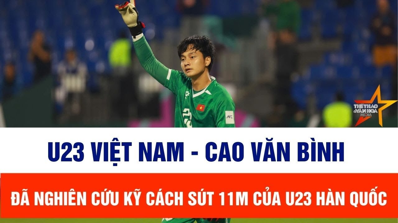 U23 Việt Nam: Cao Văn Bình đã nghiên cứu kỹ cách sút 11m của U23 Hàn Quốc
