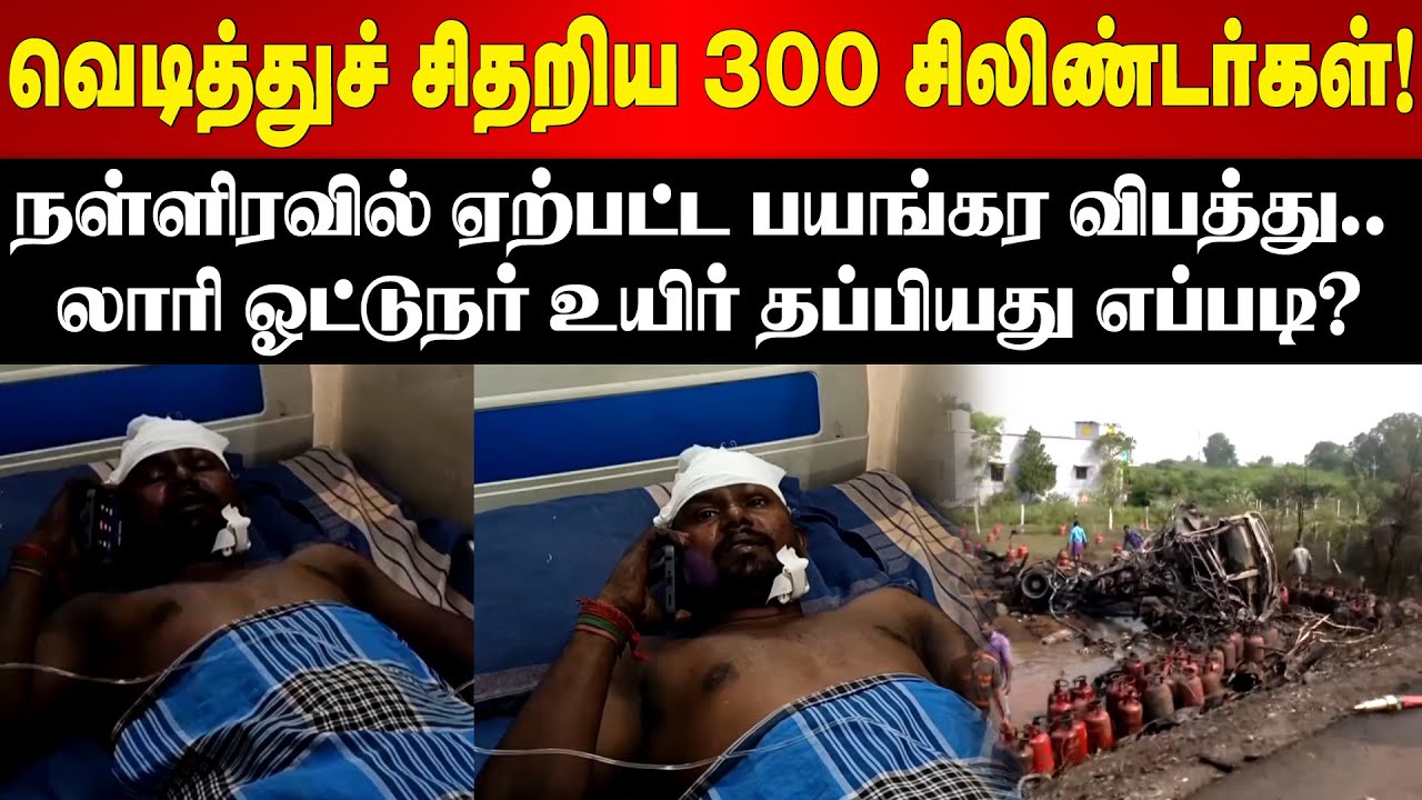 Ariyalur Cylinder Blast | வெடித்துச் சிதறிய 300 சிலிண்டர்கள்! | லாரி ஓட்டுநர் உயிர் தப்பியது எப்படி?