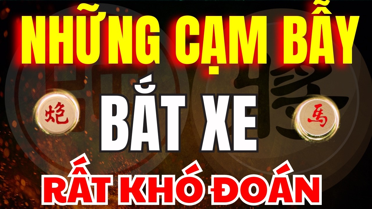 CỜ TƯỚNG | ĐÂY LÀ NHỮNG CẠM BẪY BẮT XE VÔ CÙNG KHÓ ĐOÁN VÀ TÀN ĐỘC