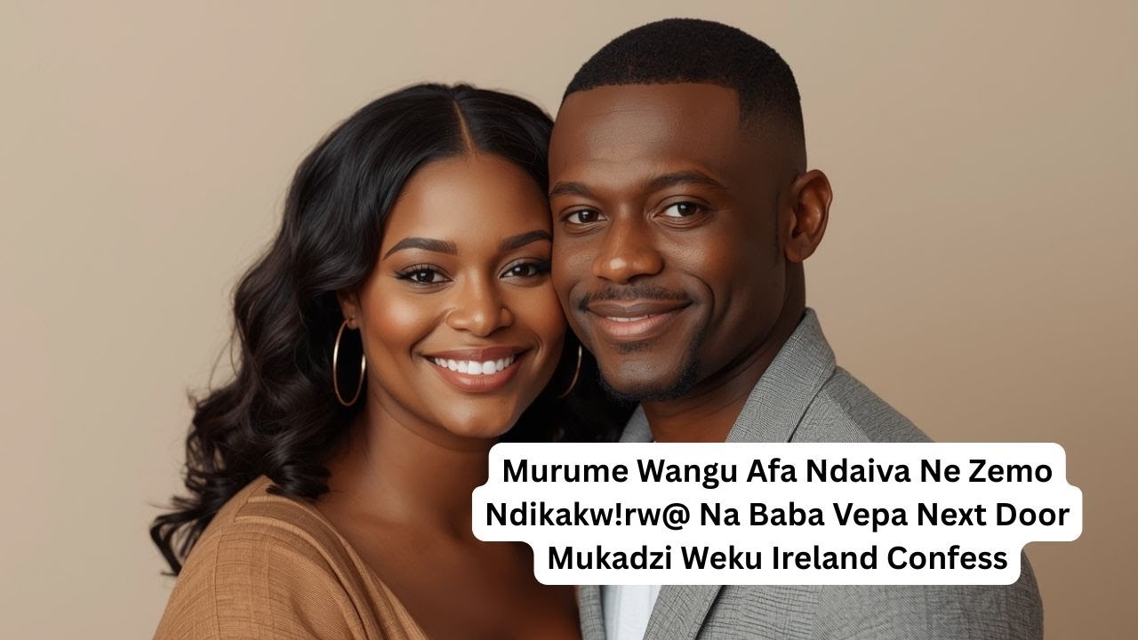 Murume Wangu Afa Ndaiva Ne Zemo Ndikakw!rw@ Na Baba Vepa Next Door Mukadzi Weku Ireland Confess