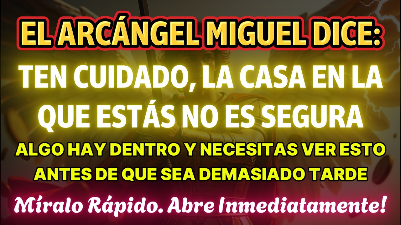 EL ARCÁNGEL MIGUEL DICE: TEN CUIDADO, LA CASA DONDE ESTÁS NO ES SEGURA. ALGO ESTÁ DENTRO Y...