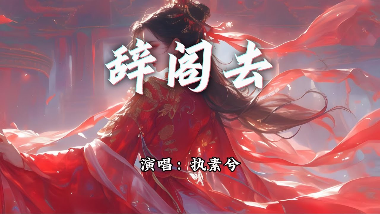 执素兮 - 辞阁去『若我对镜卸红妆，从此随你去远方。』【动态歌词MV】