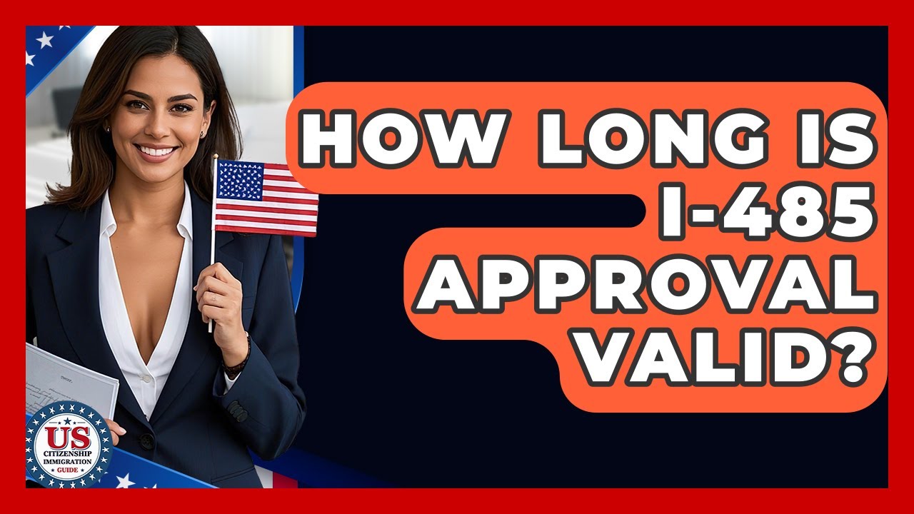 How Long Is I-485 Approval Valid? - US Citizenship Immigration Guide