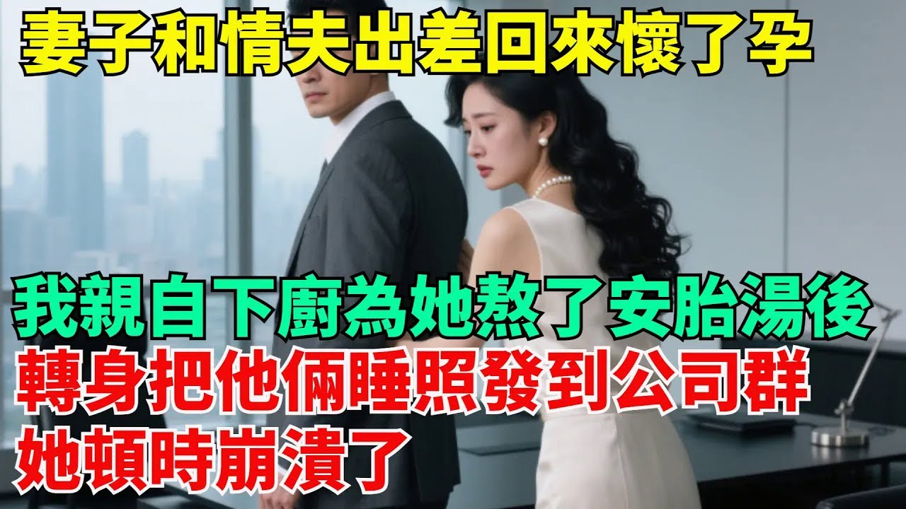 總裁妻子和情夫出差回來懷了孕，我親自下廚為她熬了頓安胎湯後，轉身把他倆各種姿勢的睡照發到公司群，她頓時崩潰了【清風與你】