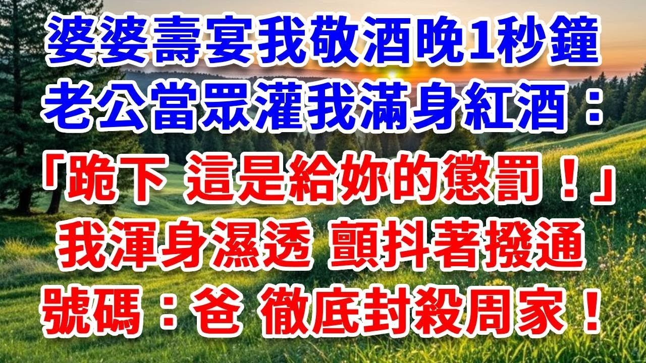婆婆壽宴我敬酒晚1秒鐘，老公當眾灌我滿身紅酒：跪下 這是給妳的懲罰！我渾身濕透站在人群，顫抖著撥通加密號碼：爸，徹底封殺周家！#詩涵講故事#為人處世#生活經驗#情感故事#晚年哲理#說故事#完結文#原創