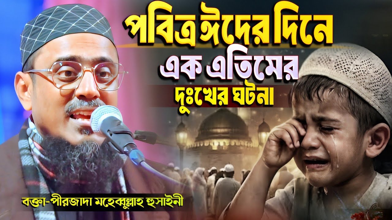 ঈদের দিনে এক এতিমের দুঃখের ঘটনা | পীরজাদা মহেব্বুল্লাহ হুসাইনী ওয়াজ | Mohebbullah Hussaini new waz 