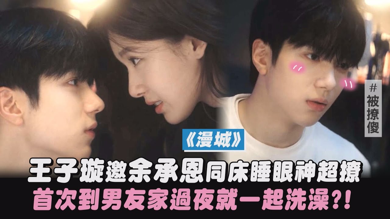【漫城】王子璇邀余承恩同床睡眼神超撩 首次到男友家過夜就要一起洗澡?!｜完全娛樂