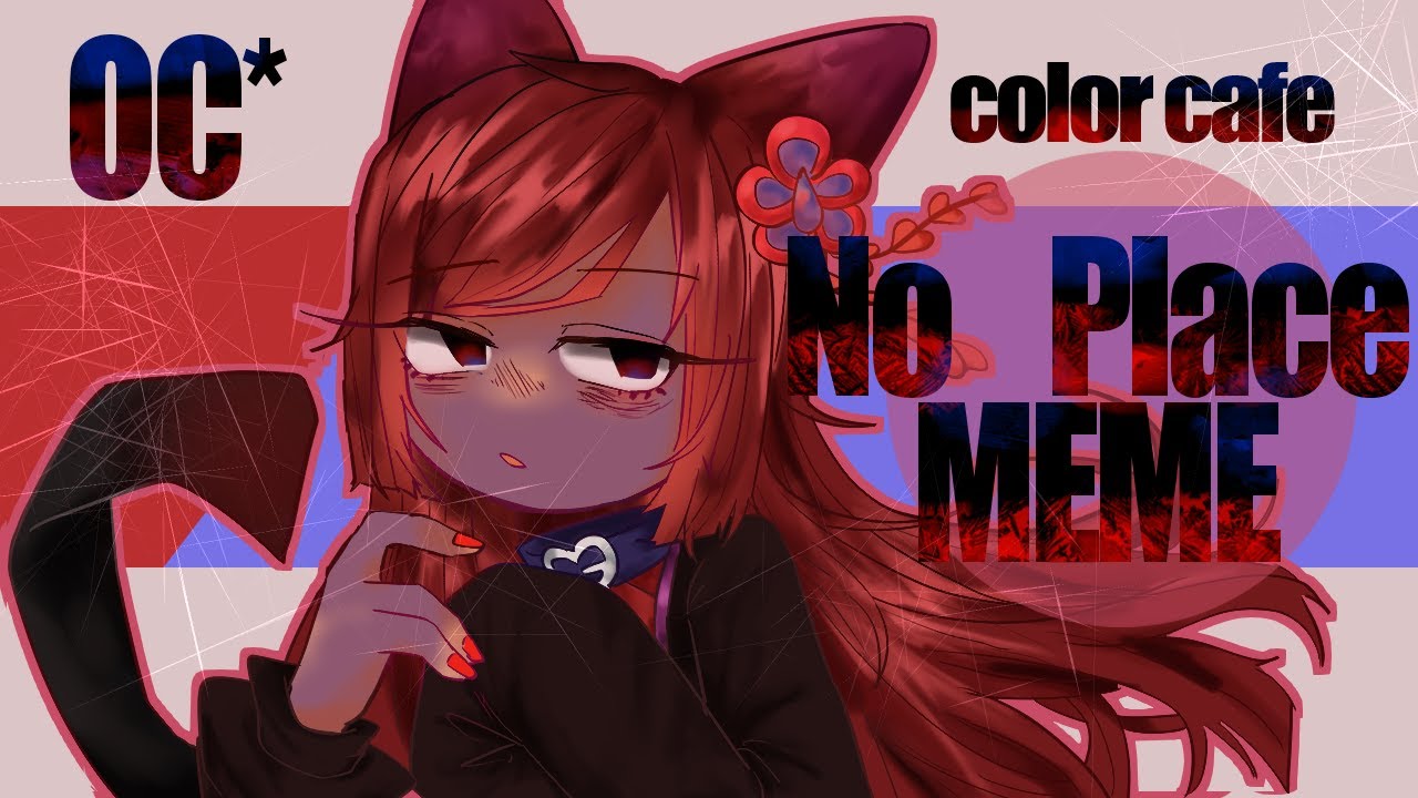 No Place　meme　【color　Cafe】　OC*