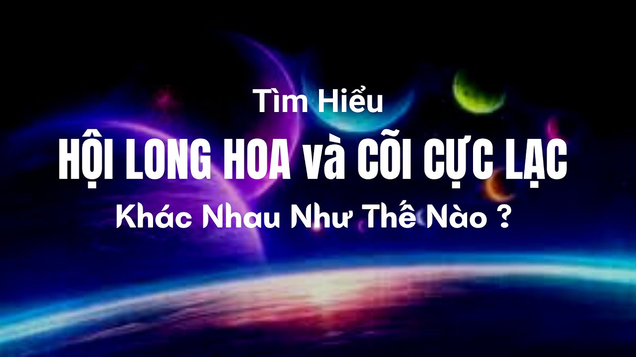 HỘI LONG HOA và CÕI CỰC LẠC - Khác nhau như thế nào ? 