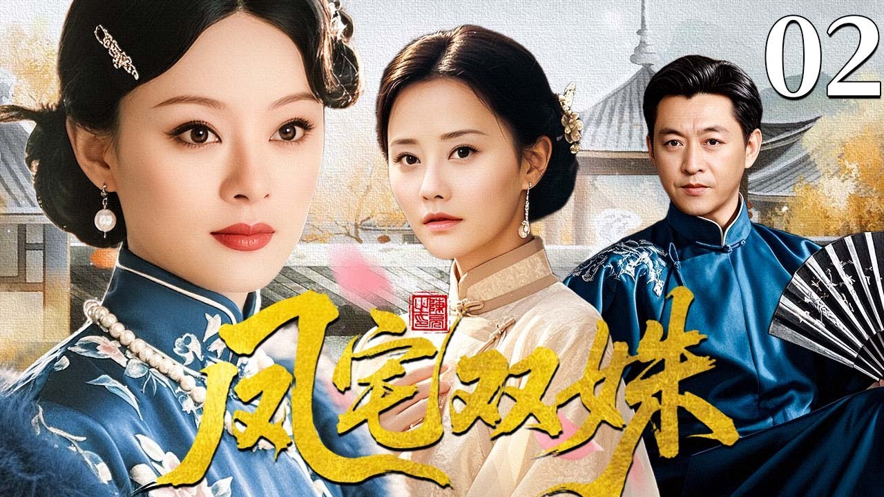 【超好看民国剧】凤宅双姝 02 | 姐妹争夫情爱难休，大宅暗流情仇难平（孙俪/马雅舒/庹宗华）