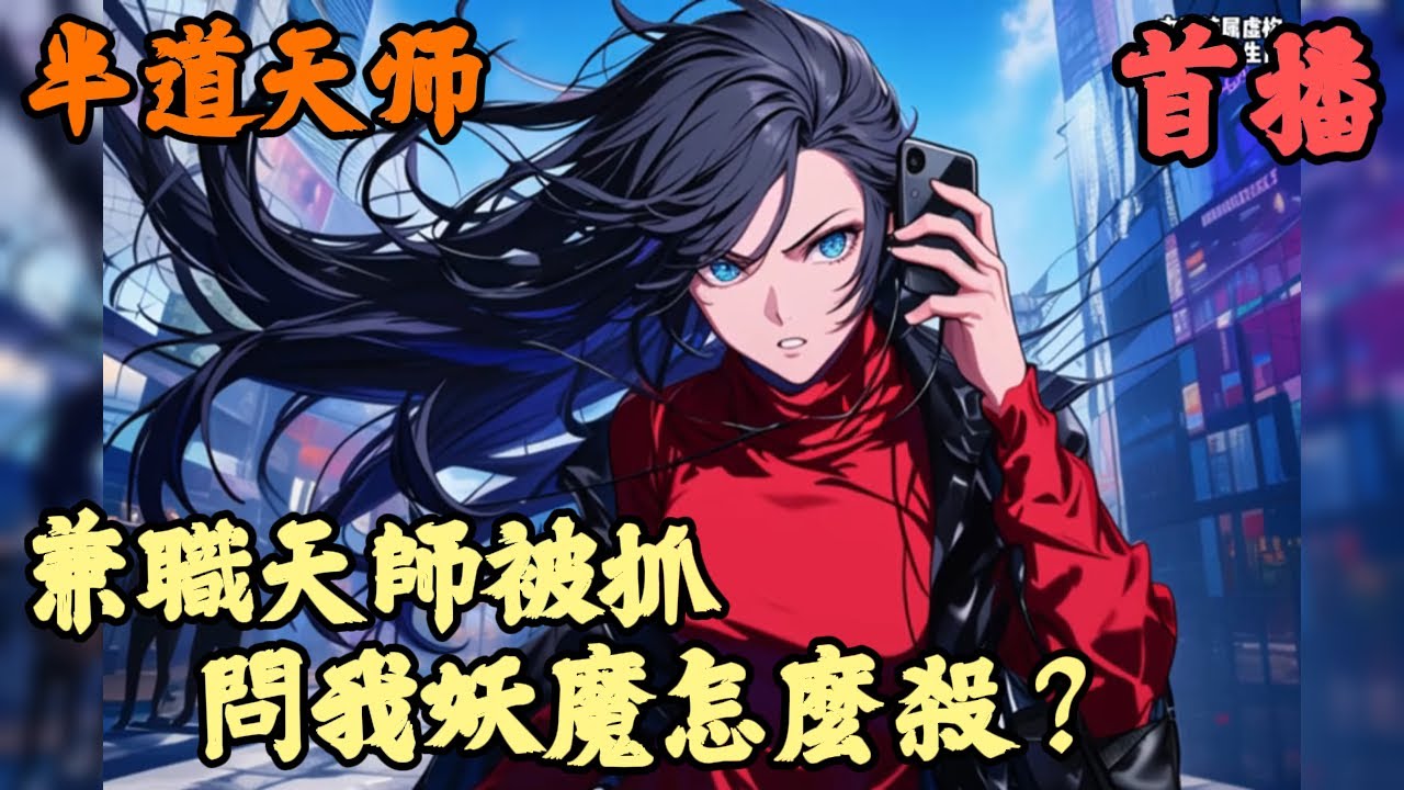 【武俠仙俠】🔥《首播》💥【兼職天師被抓，問我妖魔怎麼殺？】半道天师 1-125章節  我只是在龍虎山兼職當個道士，不料卻被一群全副武裝的察請我去鎮壓邪祟，甚至國安大老都集體向我請教妖魔該怎麼對付，