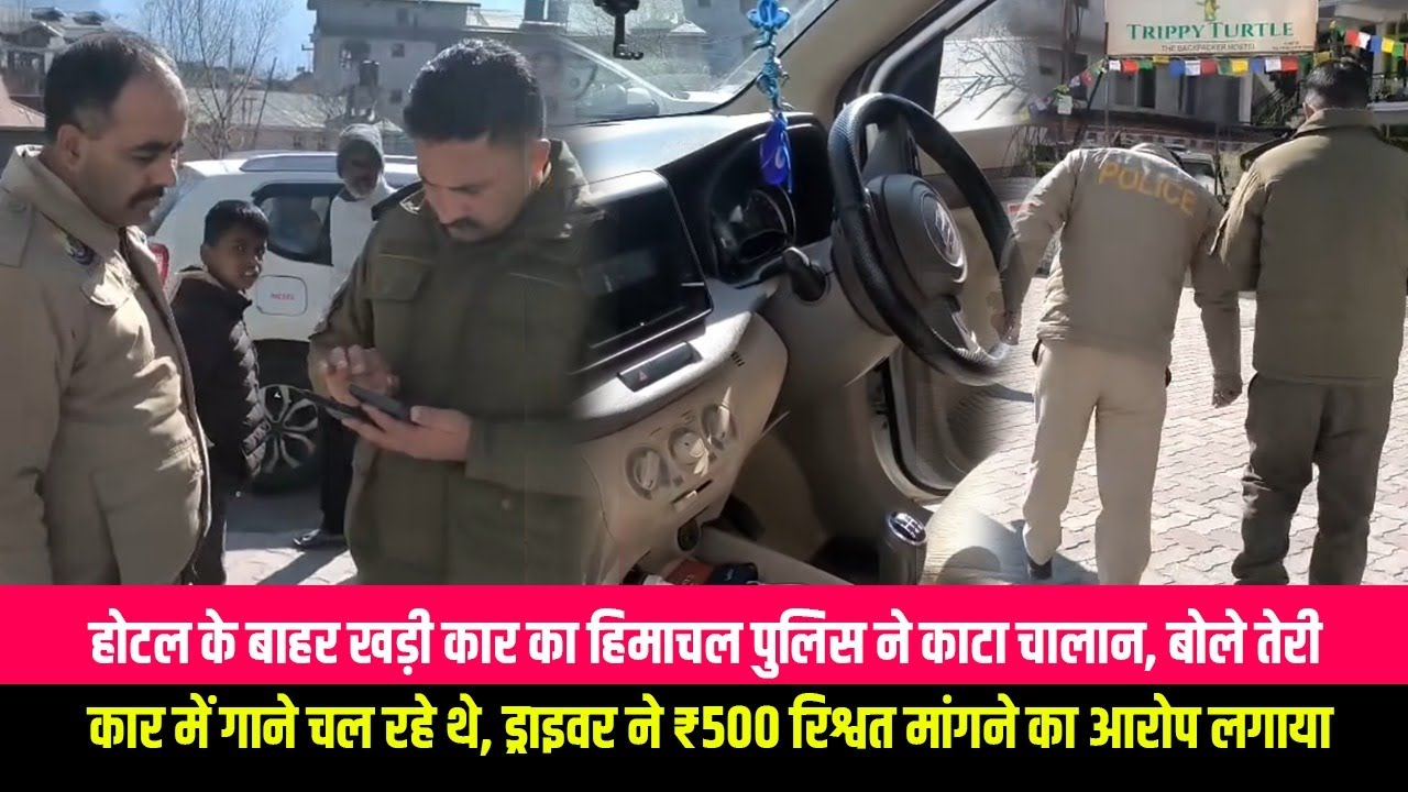 होटल के बाहर खड़ी कार का हिमाचल पुलिस ने काटा चालान, बोले तेरी कार में गाने चल रहे थे, ड्राइवर ने
