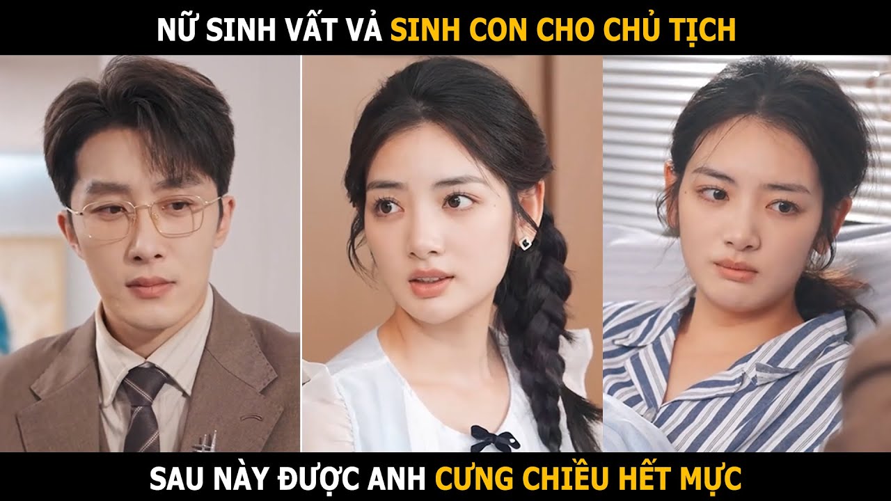 Nữ sinh vất vả sinh con cho chủ tịch, sau này được anh cưng chiều hết mực