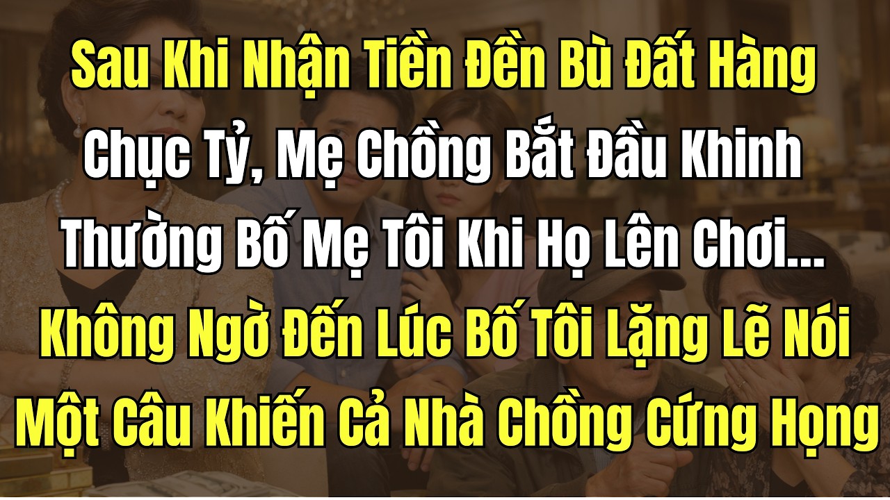 Sau Khi Nhận Tiền Đền Bù Đất Hàng Chục Tỷ, Mẹ Chồng Bắt Đầu Khinh Thường Bố Mẹ Tôi Khi Họ Lên Chơi…