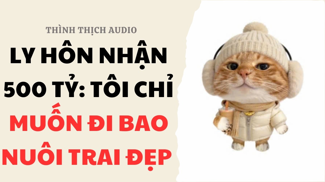 [FULL] Ly Hôn Nhận 500 Tỷ Tôi Chỉ Muốn Đi Bao Nuôi Trai Đẹp! | Truyện Audio Ngôn Tình