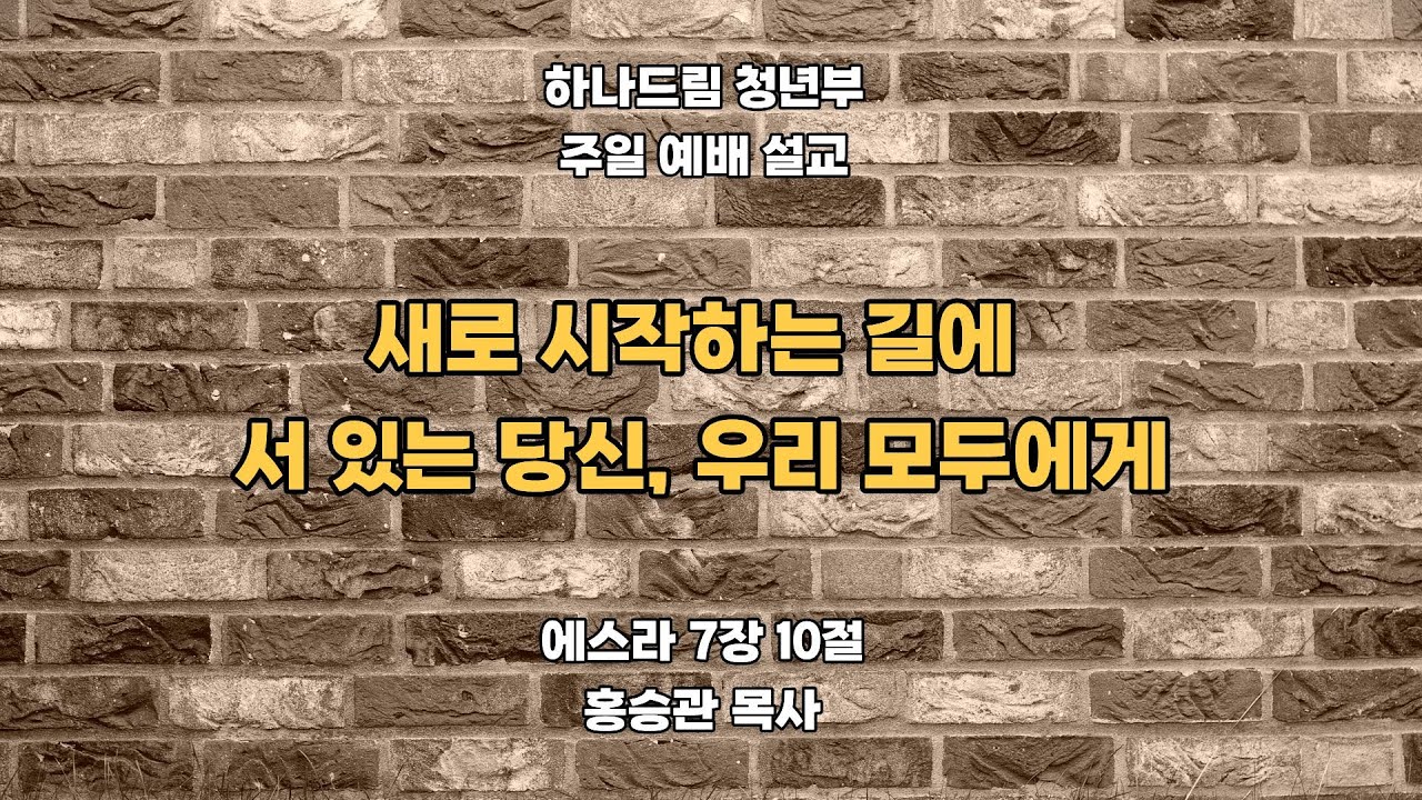 2025.12.14ㅣ 하나드림교회_청년부_ 예배설교_에스라7장ㅣ 새로 시작하는 길에 서있는 당신, 우리 모두에게 ㅣ홍승관목사