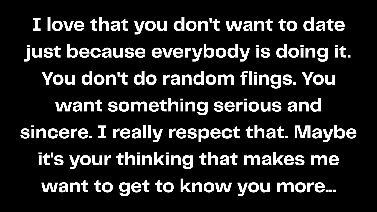 I love that you don't want to date just because everybody is doing it. You don't do random flings...