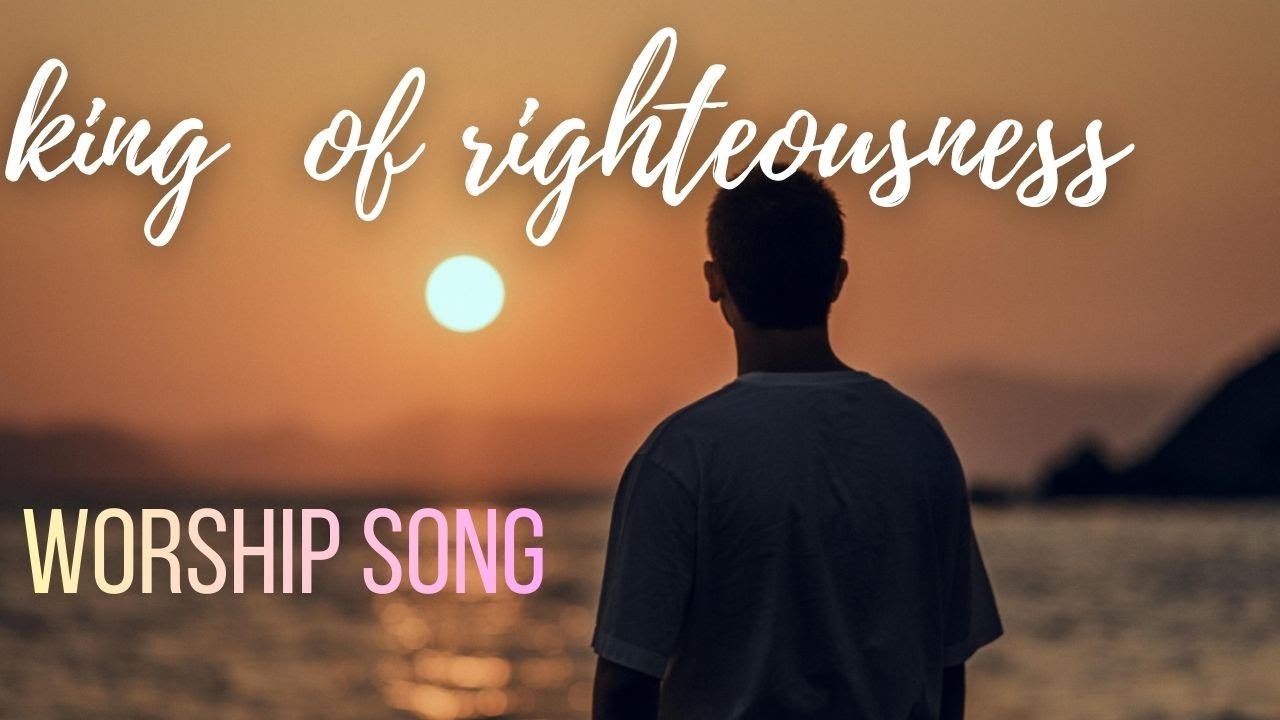 King of righteousness deep worship song