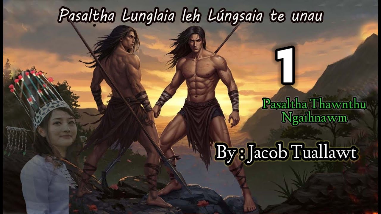 PASALTHA LUNGLAIA LEH LUNGSAIA TE UNAU - 1 (Story thar) By : Jacob Tuallawt