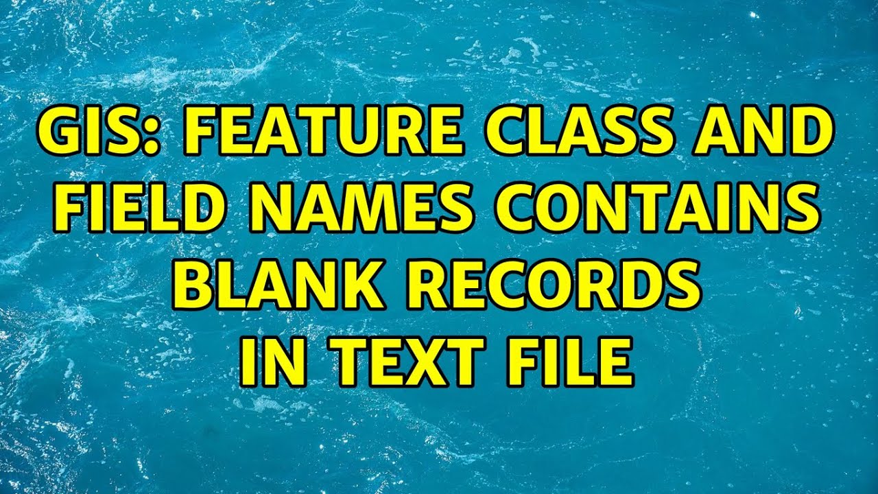 GIS: Feature class and field names contains blank records in text file