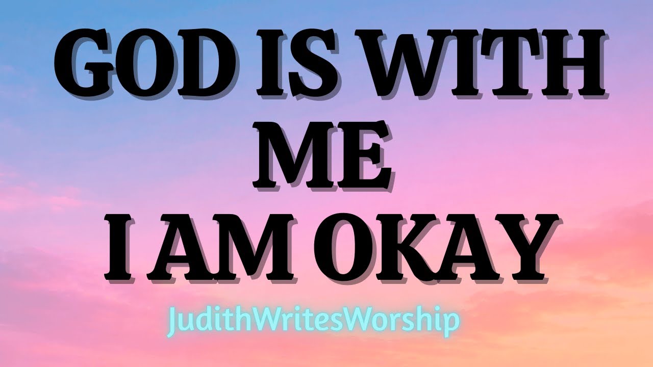 God is with me I am okay