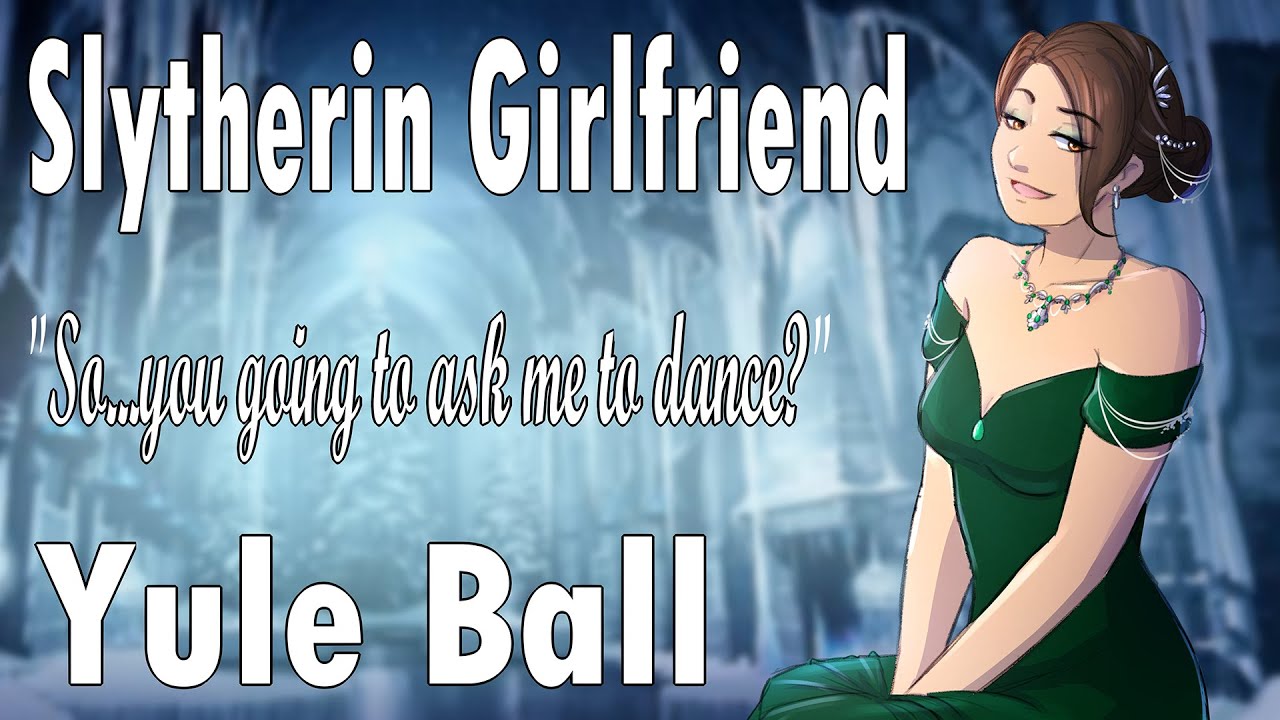 Taking your Slytherin Girlfriend to the Yule Ball [Rich GF] [Roleplay] [British Accent] [Hogwarts]