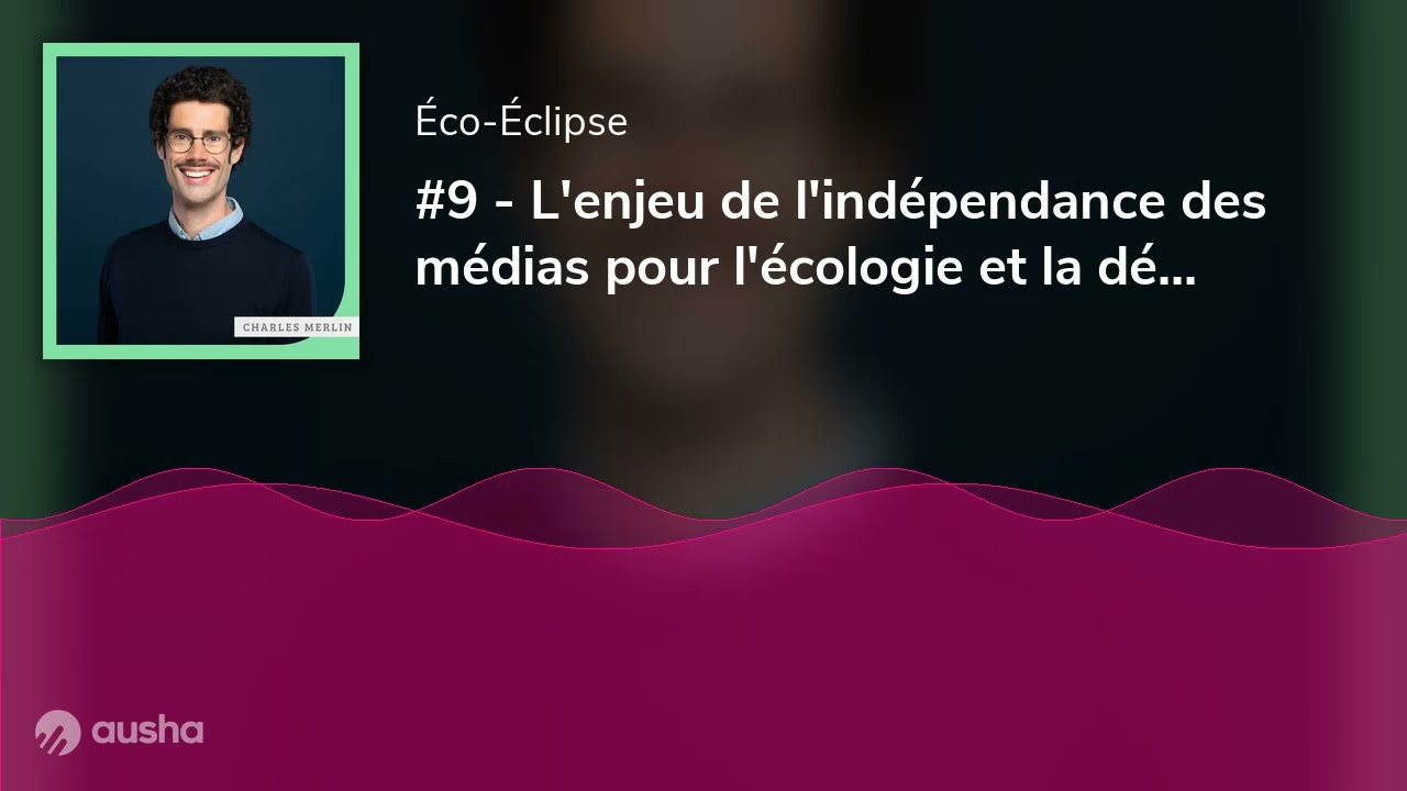 #9 - L'enjeu de l'indépendance des médias pour l'écologie et la démocratie. Interview de Charles Mer