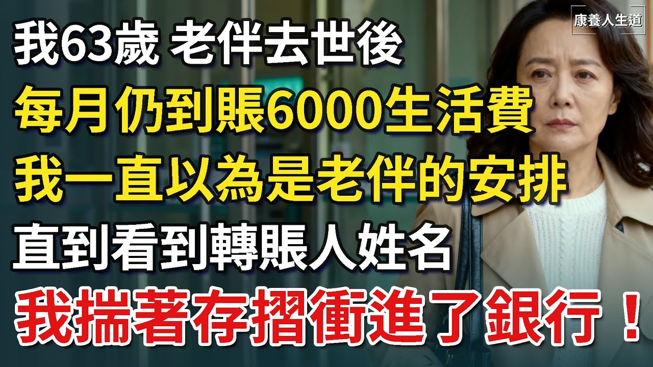我63歲，老伴去世後，每月仍到賬6000“生活費”，我一直以為是老伴的安排，直到看到轉賬人姓名，我揣著存摺衝進了銀行！【康養人生道】 #康養人生道 #上了年紀該明白的事 #養老 #聰明老人 #長壽秘密
