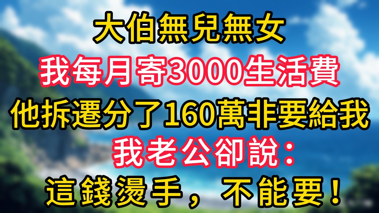 大伯無兒無女，我每月寄3000生活費，他拆遷分了160萬非要給我，我老公卻說：這錢燙手，不能要！#幸福生活#為人處世#生活經驗#情感故事#婆媳故事#子女孝順#孝順#子女不孝
