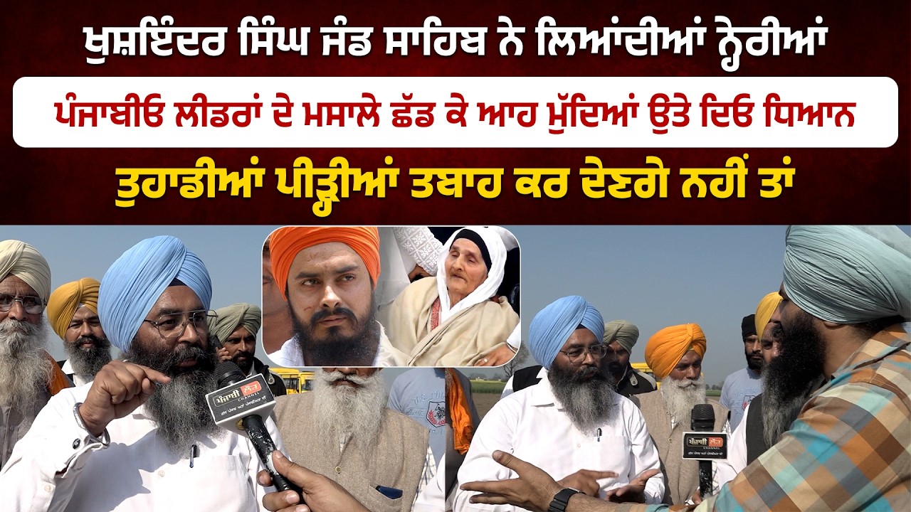 ਖੁਸ਼ਇੰਦਰ ਸਿੰਘ ਜੰਡ ਸਾਹਿਬ ਨੇ ਲਿਆਂਦੀਆਂ ਨ੍ਹੇਰੀਆਂ, ਪੰਜਾਬੀਓ ਤੁਹਾਡੀਆਂ ਪੀੜ੍ਹੀਆਂ ਤਬਾਹ ਕਰ ਦੇਣਗੇ..