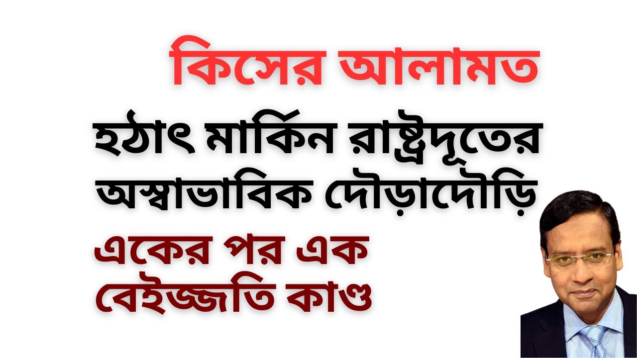 হঠাৎ মার্কিন রাষ্ট্রদূতের অস্বাভাবিক দৌড়াদৌড়ি ! একের পর এক বেইজ্জতি কাণ্ড ! কিসের আলামত !