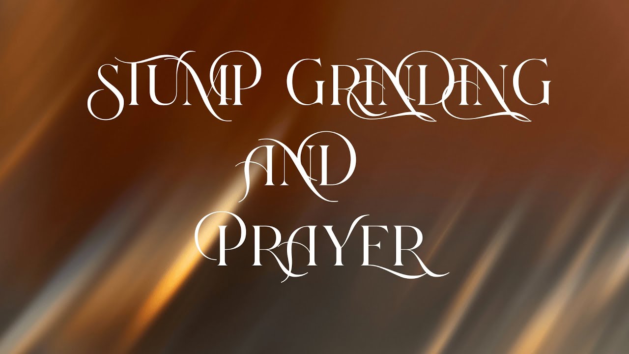 The Praying Church: Stump Grinding and Prayer