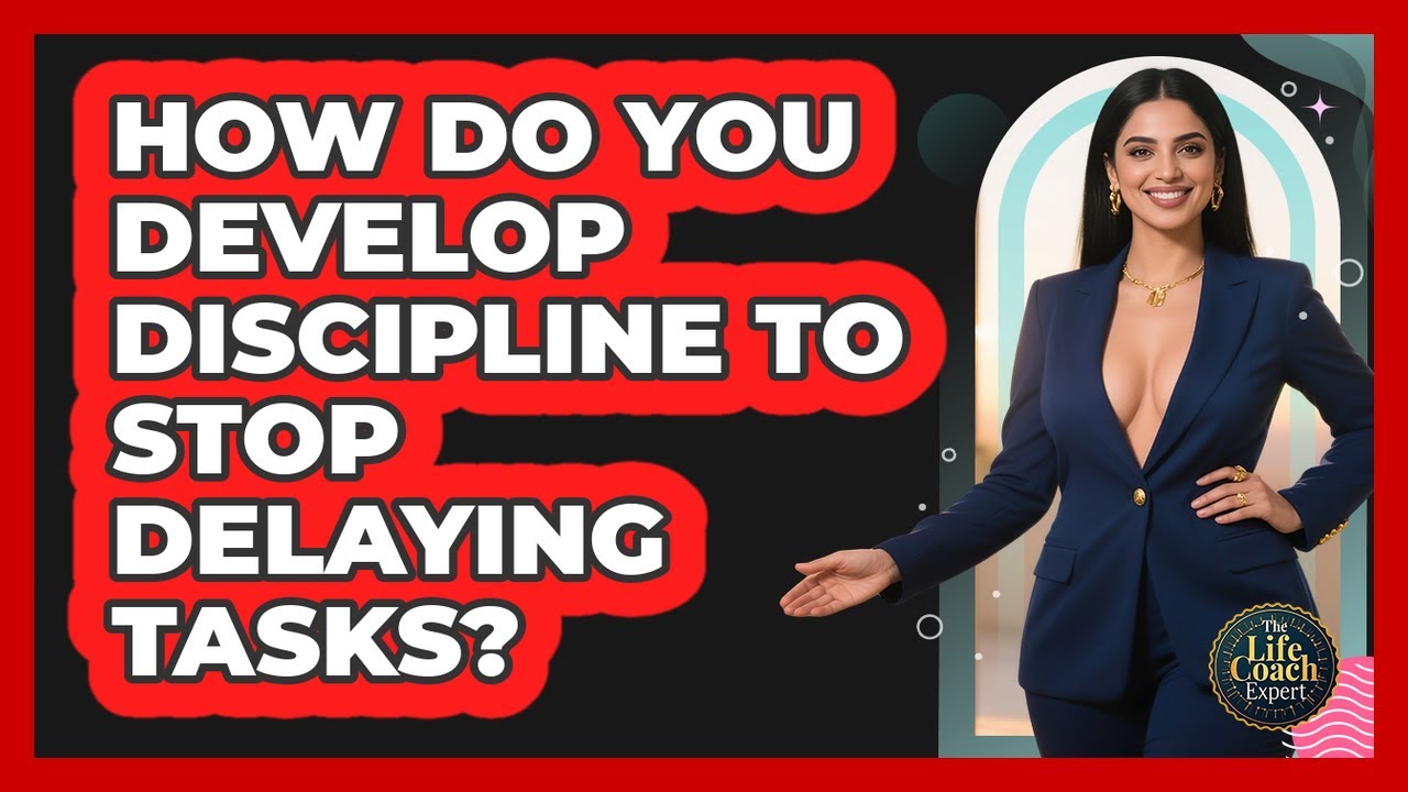 How Do You Develop Discipline To Stop Delaying Tasks? - The Life Coach Expert