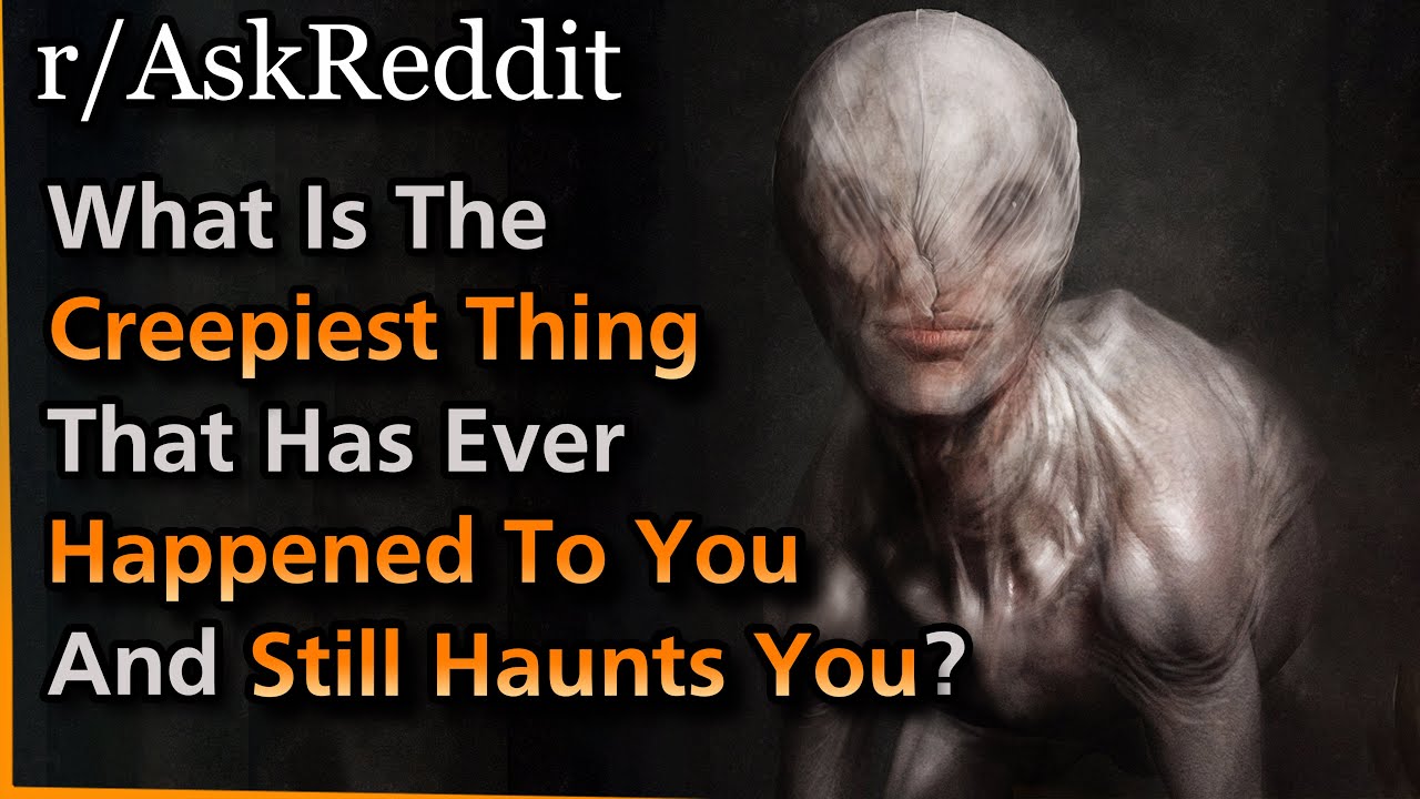 What&rsquo;s The Creepiest Thing That&rsquo;s Ever Happened To You? | Askreddit
