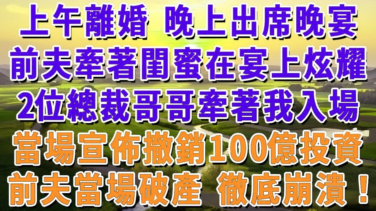 上午領離婚證 晚上出席晚宴，前夫牽著閨蜜在宴會上炫耀，2位總裁哥哥牽著我入場，當場宣佈撤銷100億投資，前夫當場破產 徹