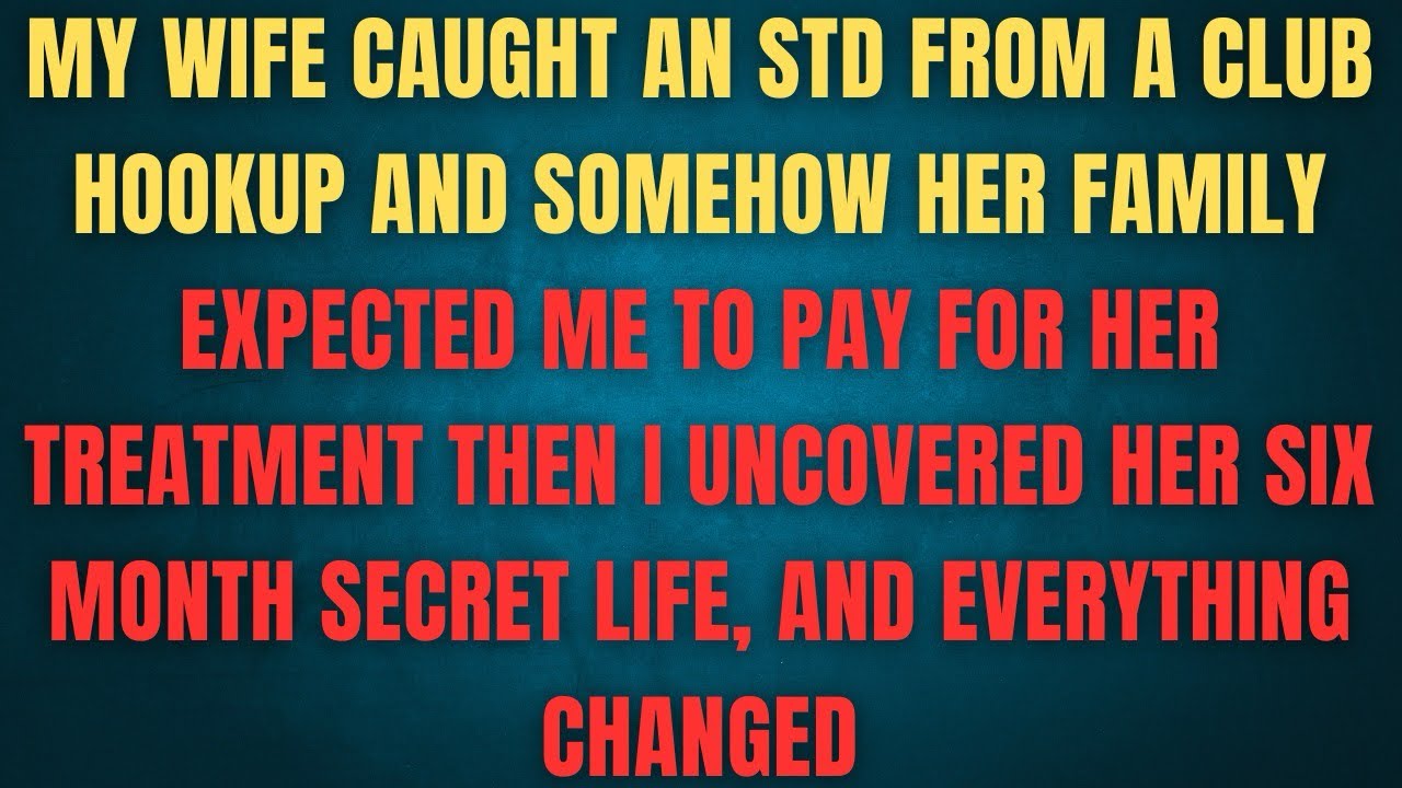 My wife caught an STD from a club hookup and somehow her family expected me to pay for her treatment