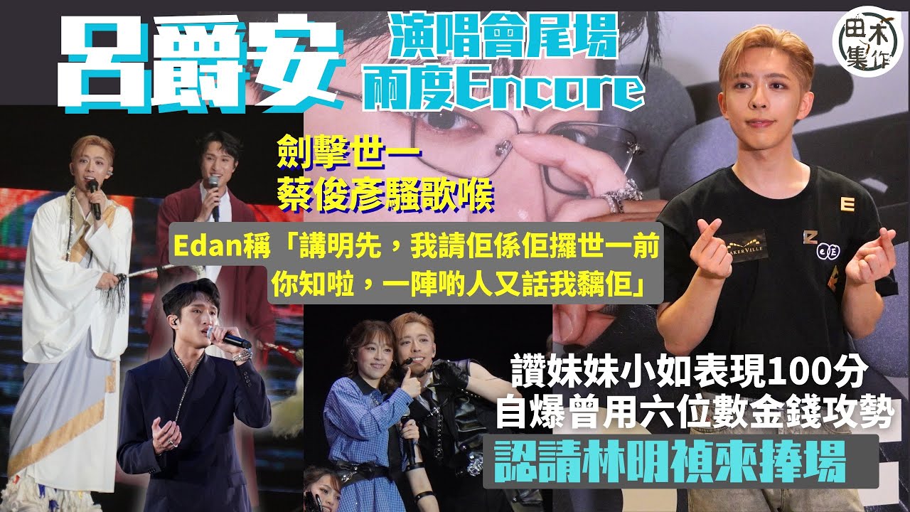 足本訪問丨Edan呂爵安尾場演唱會兩度Encore丨讚妹妹小如表現100分 自爆曾用六位數金錢攻勢丨指好兄弟Ryan歌藝大躍進 稱以前可入「難聽歌手俱樂部丨認林明禎有捧場 未問評價如何丨田木集作