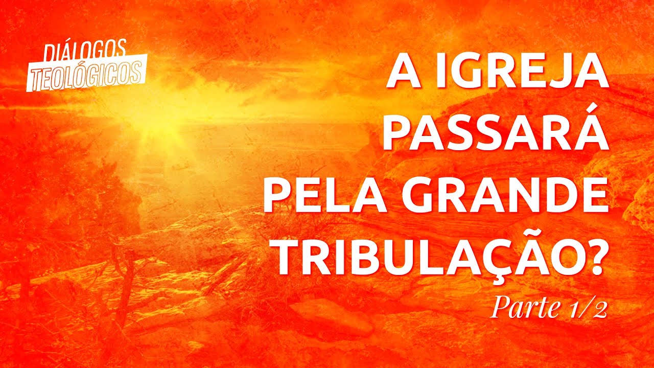 DIÁLOGOS TEOLÓGICOS #26 - A Igreja não passará pela grande tribulação (Parte 1/2)