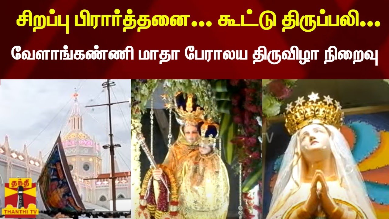 சிறப்பு பிரார்த்தனை... கூட்டு திருப்பலி... வேளாங்கண்ணி மாதா பேராலய திருவிழா நிறைவு