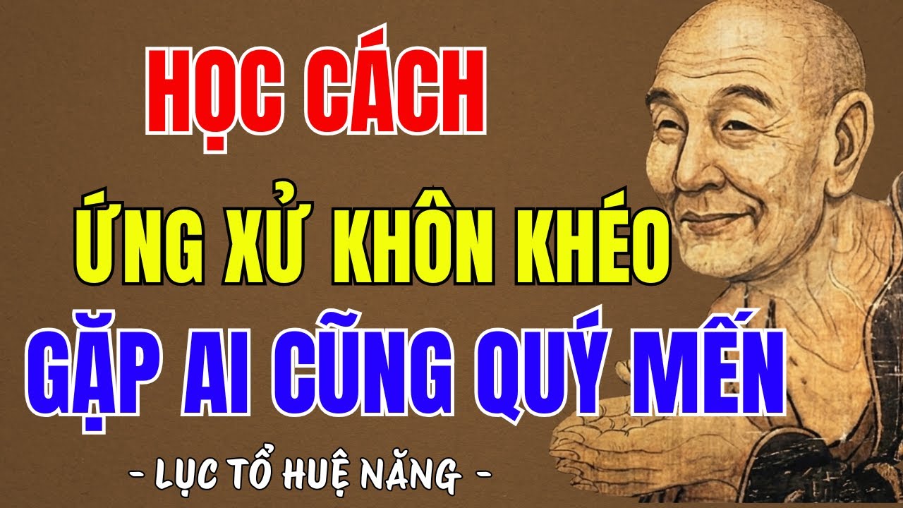 LỤC TỔ HUỆ NĂNG : Học cách ứng xử khôn khéo ai cũng yêu quý, nên nghe 1 lần trong đời