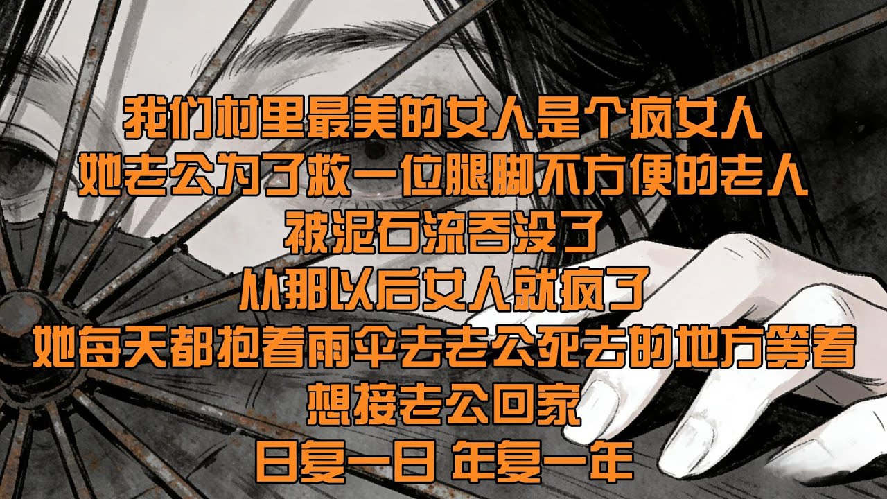 【40分鐘看完一篇完結爽文】我是山村，我們村裏最美的女人是個瘋女人，她老公爲了救人被泥石流吞沒了，從那以後女人就瘋了，她每天都抱着雨傘去老公死去的地方等着，想接老公回家，日復一日、年復一年！
