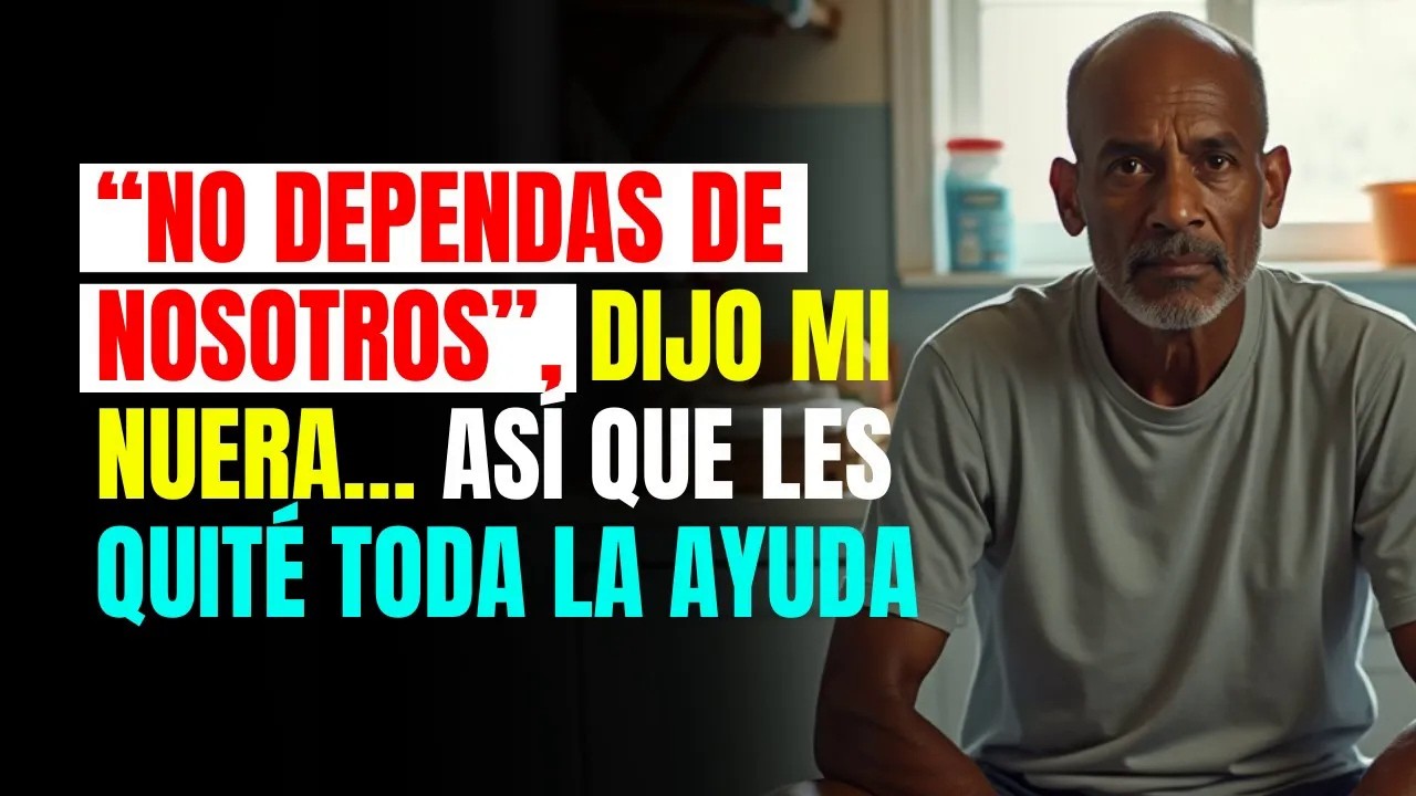 “No dependas de nosotros”, dijo mi NUERA… así que les quité TODA la AYUDA es srt