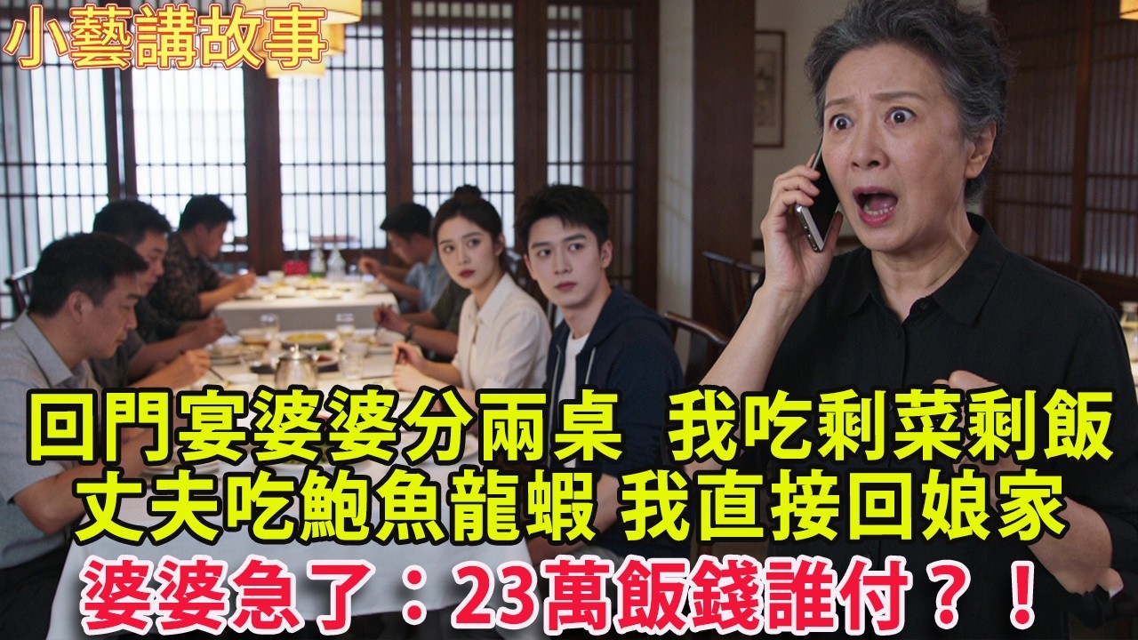 回門宴婆婆分兩桌  我吃剩菜剩飯 丈夫吃鮑魚龍蝦 我沒鬧 直接回娘家 婆婆急了：23萬飯錢誰付？！#人生感悟 #情感 #婚姻#小藝講故事