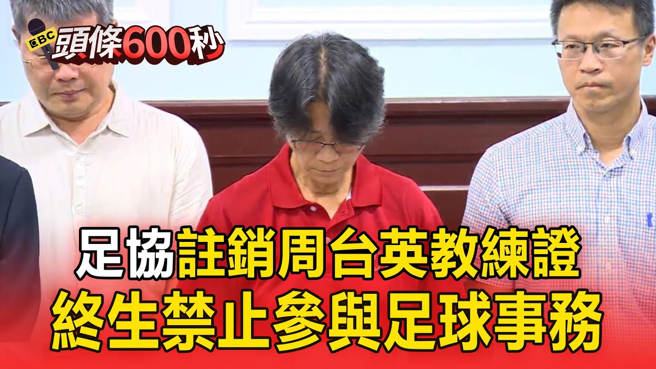 【頭條600秒】足協註銷周台英教練證！ 「因霸凌球員情節重大」終生禁止參與足球事務