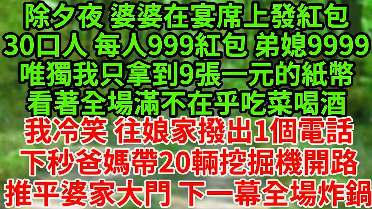 除夕夜 婆婆在宴席上發紅包30口人 每人999紅包 弟媳9999唯獨我只拿到9張一元的紙幣看著全場滿不在乎吃菜喝酒我冷笑 往娘家撥出1個電話下秒爸媽帶20輛挖掘機開路推平婆家大門 下一幕全場炸鍋