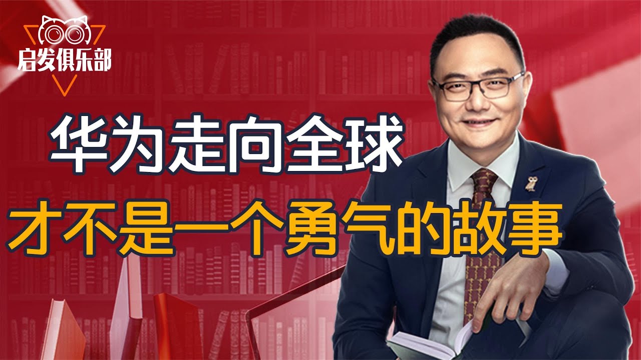 启发俱乐部：华为走向全球,才不是一个勇气的故事 罗辑思维2021