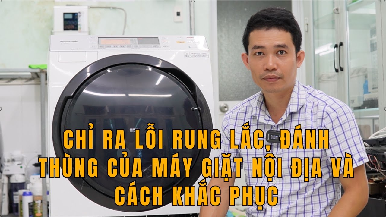 CHỈ RA LỖI RUNG LẮC, ĐÁNH THÙNG CỦA MÁY GIẶT NỘI ĐỊA NHẬT VÀ CÁCH KHẮC PHỤC
