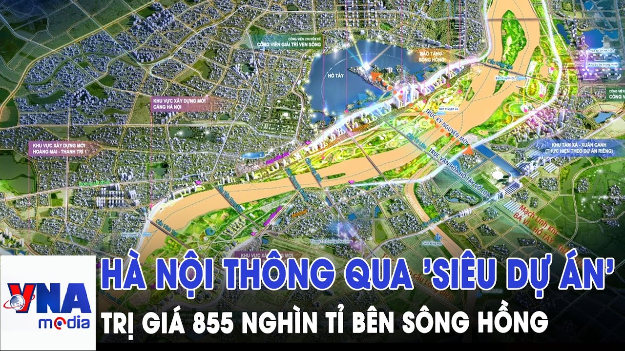 H&agrave; Nội th&ocirc;ng qua 'si&ecirc;u dự &aacute;n' 855 ngh&igrave;n tỉ b&ecirc;n s&ocirc;ng Hồng - VNAMedia